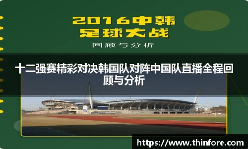 十二强赛精彩对决韩国队对阵中国队直播全程回顾与分析