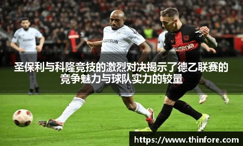 圣保利与科隆竞技的激烈对决揭示了德乙联赛的竞争魅力与球队实力的较量