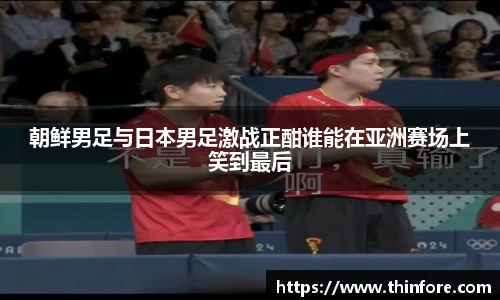 朝鲜男足与日本男足激战正酣谁能在亚洲赛场上笑到最后