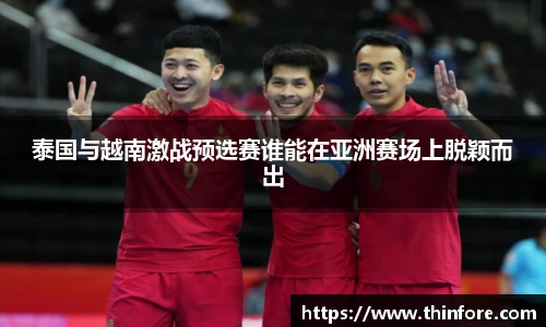 泰国与越南激战预选赛谁能在亚洲赛场上脱颖而出